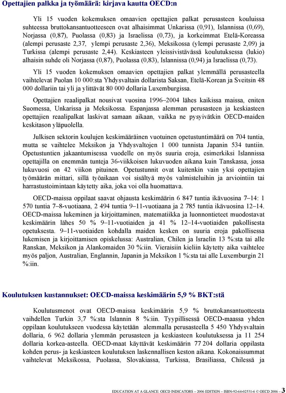 (alempi perusaste 2,44). Keskiasteen yleissivistävässä koulutuksessa (lukio) alhaisin suhde oli Norjassa (0,87), Puolassa (0,83), Islannissa (0,94) ja Israelissa (0,73).