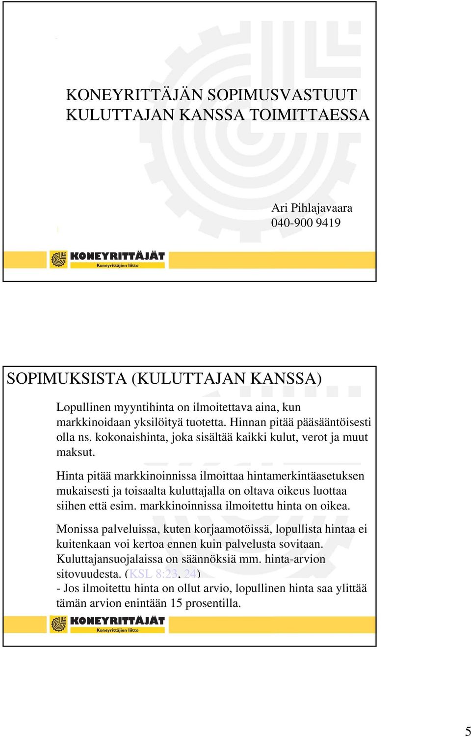 Hinta pitää markkinoinnissa ilmoittaa hintamerkintäasetuksen mukaisesti ja toisaalta kuluttajalla on oltava oikeus luottaa siihen että esim. markkinoinnissa ilmoitettu hinta on oikea.