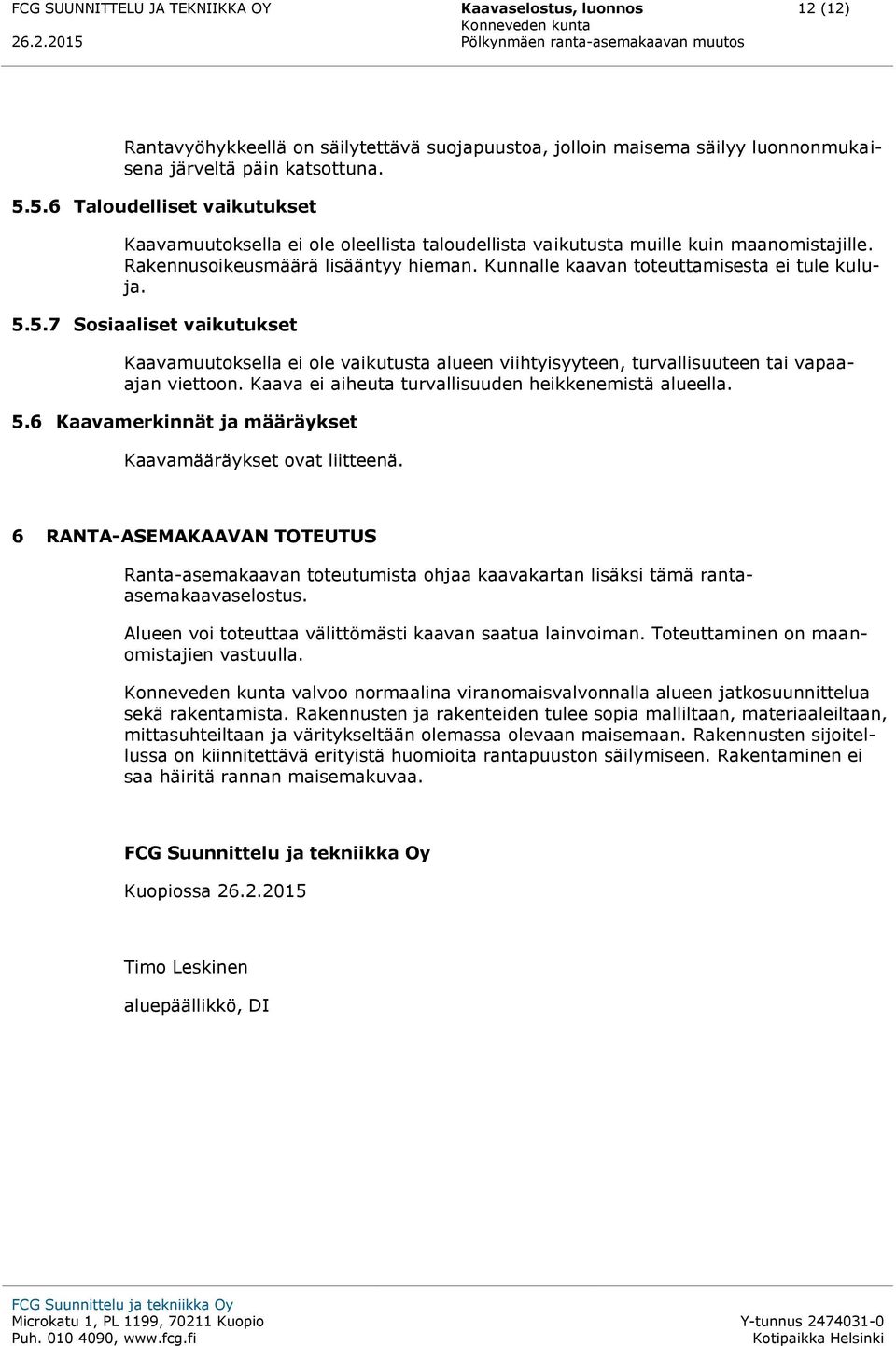 Kunnalle kaavan toteuttamisesta ei tule kuluja. 5.5.7 Sosiaaliset vaikutukset Kaavamuutoksella ei ole vaikutusta alueen viihtyisyyteen, turvallisuuteen tai vapaaajan viettoon.