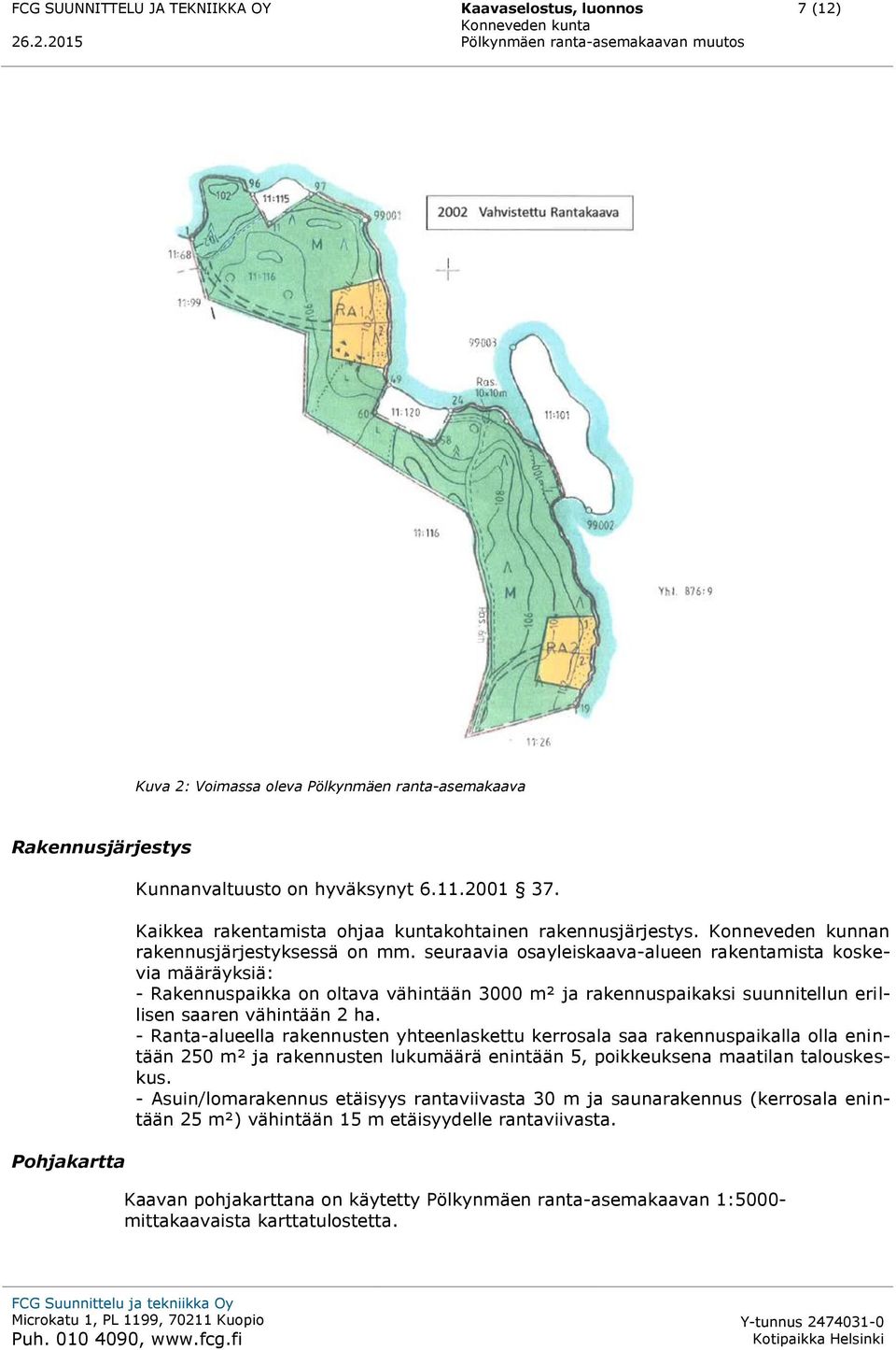 seuraavia osayleiskaava-alueen rakentamista koskevia määräyksiä: - Rakennuspaikka on oltava vähintään 3000 m² ja rakennuspaikaksi suunnitellun erillisen saaren vähintään 2 ha.