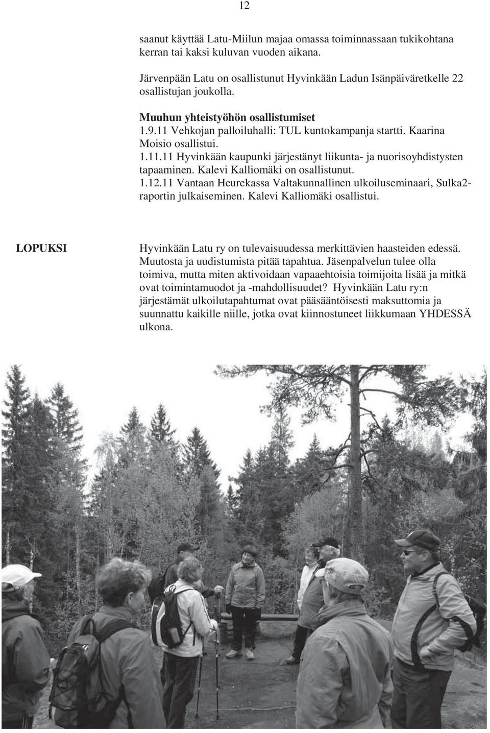 Kalevi Kalliomäki on osallistunut. 1.12.11 Vantaan Heurekassa Valtakunnallinen ulkoiluseminaari, Sulka2- raportin julkaiseminen. Kalevi Kalliomäki osallistui.