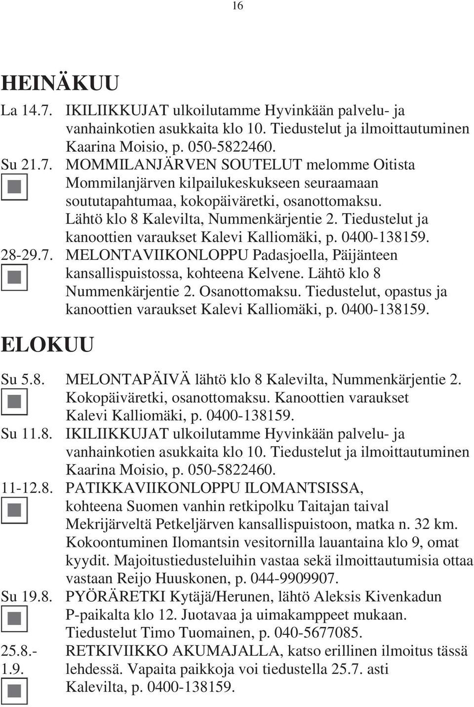 MELONTAVIIKONLOPPU Padasjoella, Päijänteen kansallispuistossa, kohteena Kelvene. Lähtö klo 8 Nummenkärjentie 2. Osanottomaksu. Tiedustelut, opastus ja kanoottien varaukset Kalevi Kalliomäki, p.