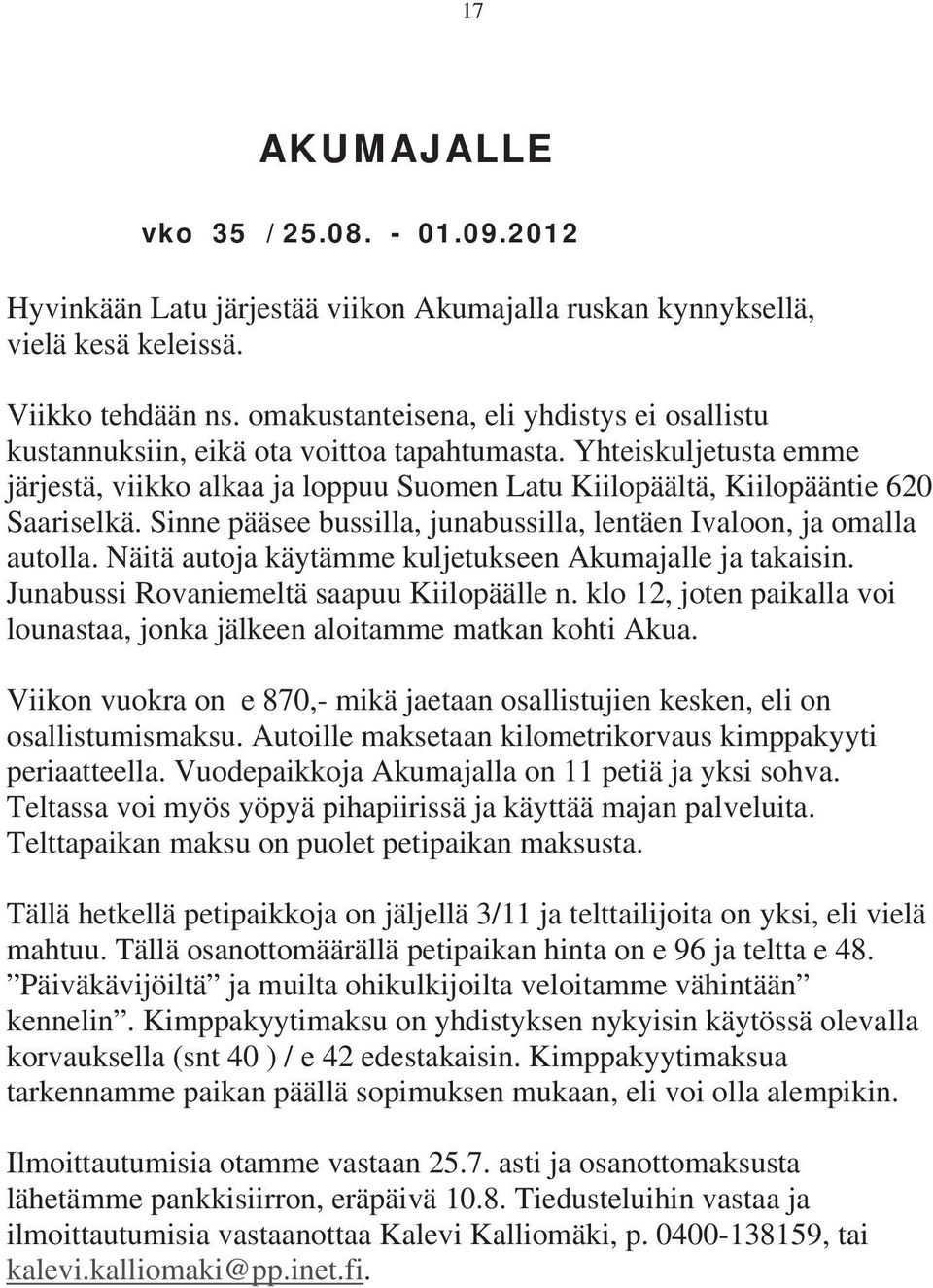 Sinne pääsee bussilla, junabussilla, lentäen Ivaloon, ja omalla autolla. Näitä autoja käytämme kuljetukseen Akumajalle ja takaisin. Junabussi Rovaniemeltä saapuu Kiilopäälle n.