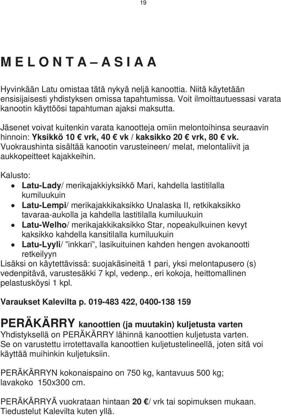 Jäsenet voivat kuitenkin varata kanootteja omiin melontoihinsa seuraavin hinnoin: Yksikkö 10 vrk, 40 vk / kaksikko 20 vrk, 80 vk.