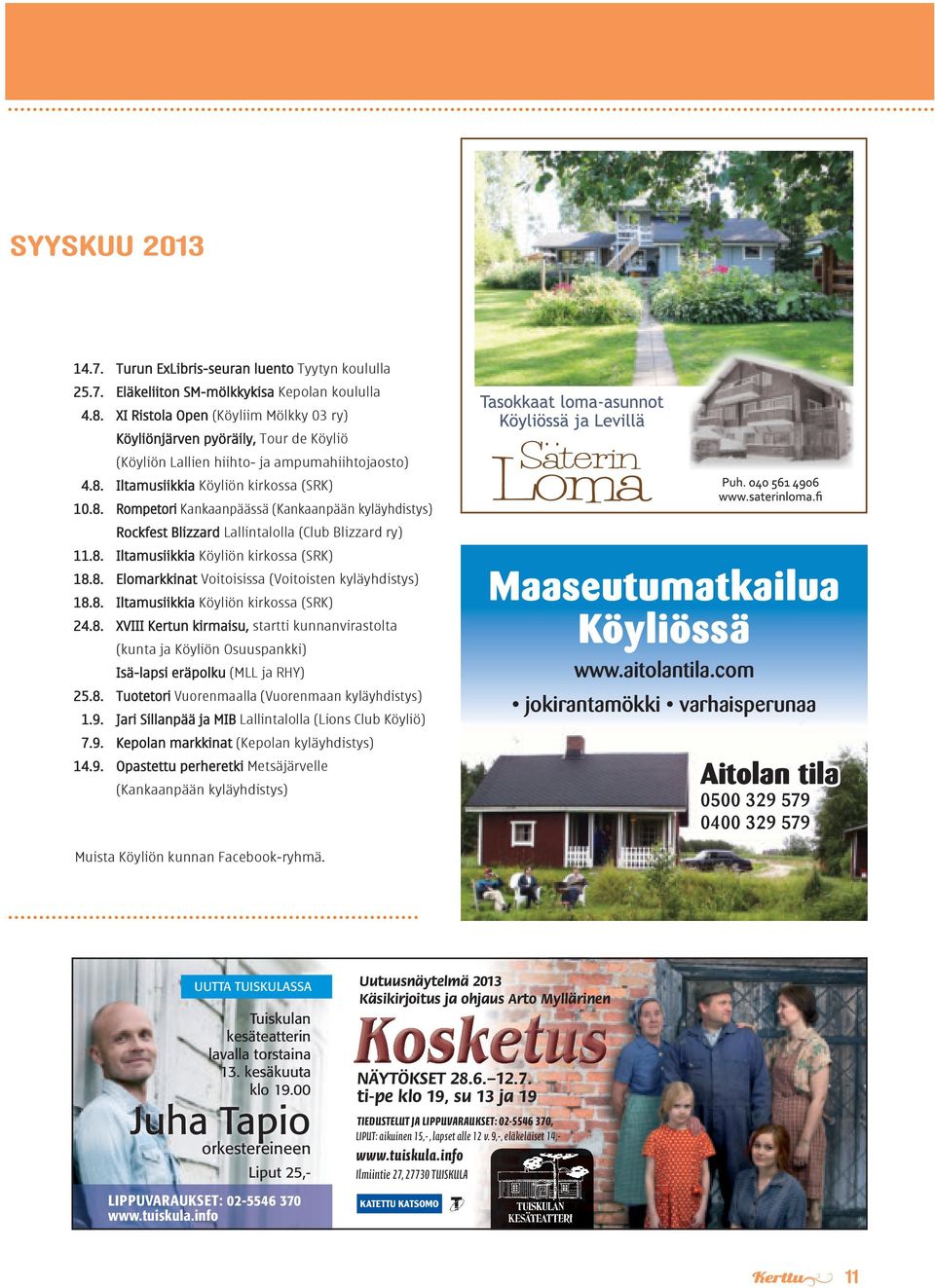 Iltamusiikkia Köyliön kirkossa (SRK) 10.8. Rompetori Kankaanpäässä (Kankaanpään kyläyhdistys) Rockfest Blizzard Lallintalolla (Club Blizzard ry) 11.8. Iltamusiikkia Köyliön kirkossa (SRK) 18.8. Elomarkkinat Voitoisissa (Voitoisten kyläyhdistys) 18.