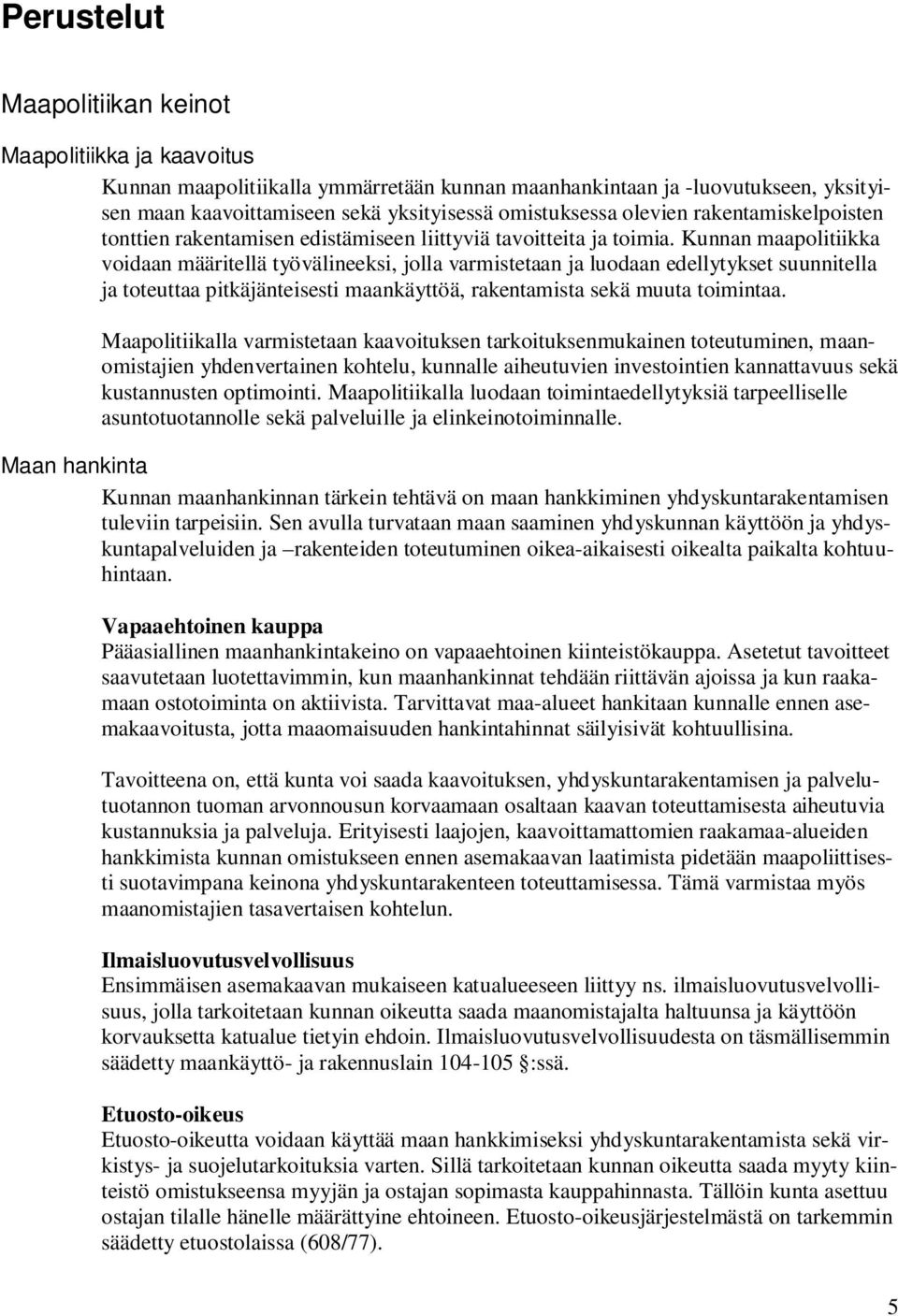 Kunnan maapolitiikka voidaan määritellä työvälineeksi, jolla varmistetaan ja luodaan edellytykset suunnitella ja toteuttaa pitkäjänteisesti maankäyttöä, rakentamista sekä muuta toimintaa.