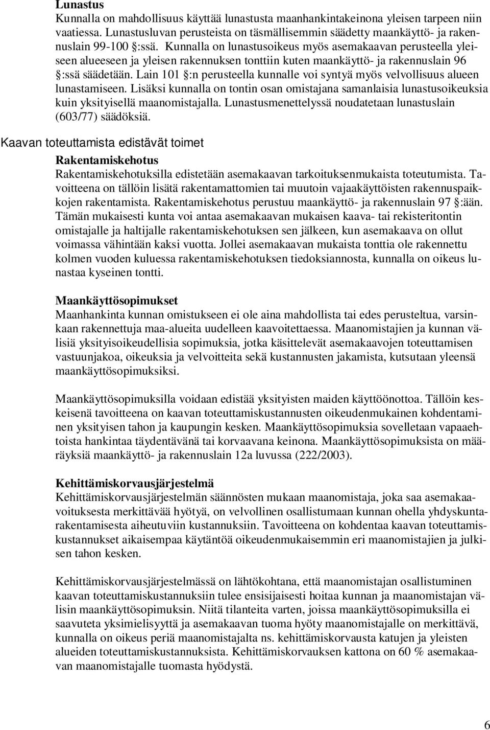 Lain 101 :n perusteella kunnalle voi syntyä myös velvollisuus alueen lunastamiseen. Lisäksi kunnalla on tontin osan omistajana samanlaisia lunastusoikeuksia kuin yksityisellä maanomistajalla.