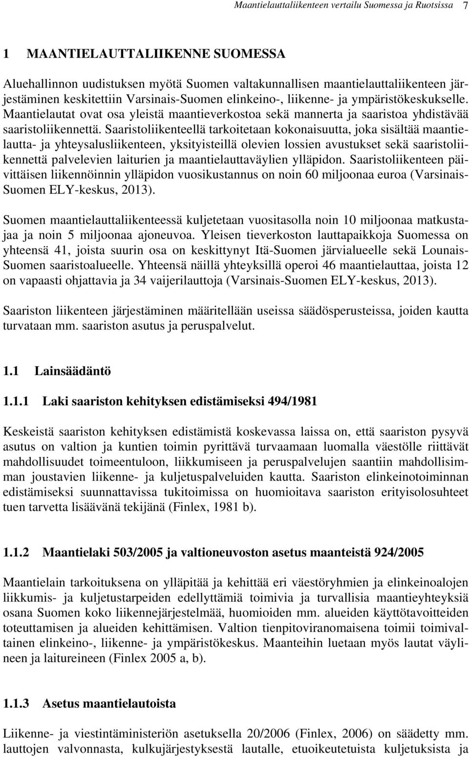 Saaristoliikenteellä tarkoitetaan kokonaisuutta, joka sisältää maantielautta- ja yhteysalusliikenteen, yksityisteillä olevien lossien avustukset sekä saaristoliikennettä palvelevien laiturien ja