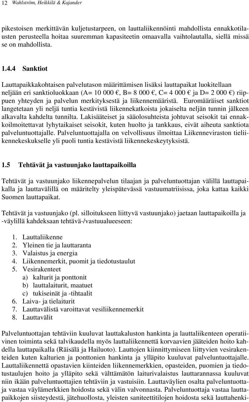 4 Sanktiot Lauttapaikkakohtaisen palvelutason määrittämisen lisäksi lauttapaikat luokitellaan neljään eri sanktioluokkaan (A= 10 000, B= 8 000, C= 4 000 ja D= 2 000 ) riippuen yhteyden ja palvelun