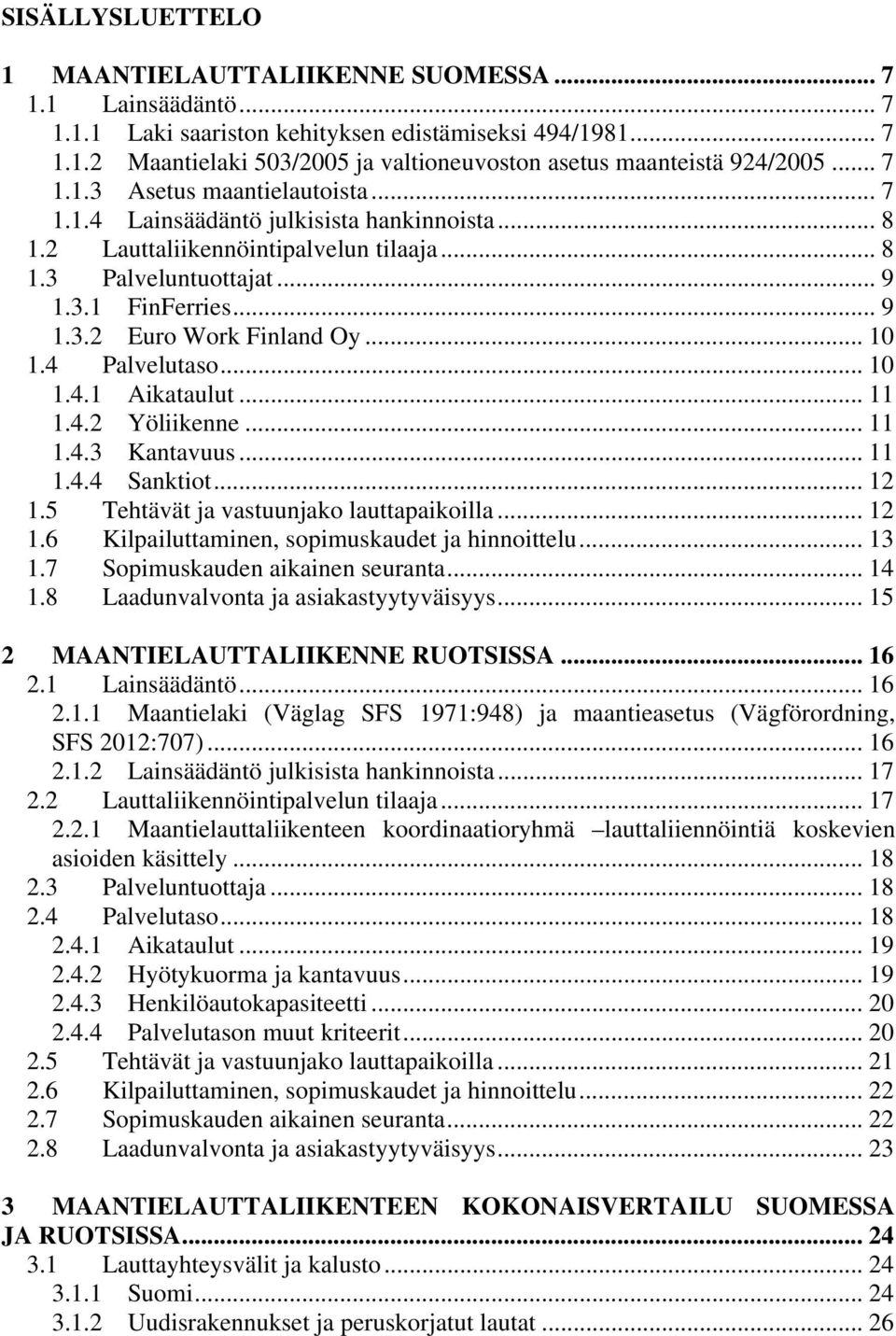 .. 10 1.4 Palvelutaso... 10 1.4.1 Aikataulut... 11 1.4.2 Yöliikenne... 11 1.4.3 Kantavuus... 11 1.4.4 Sanktiot... 12 1.5 Tehtävät ja vastuunjako lauttapaikoilla... 12 1.6 Kilpailuttaminen, sopimuskaudet ja hinnoittelu.