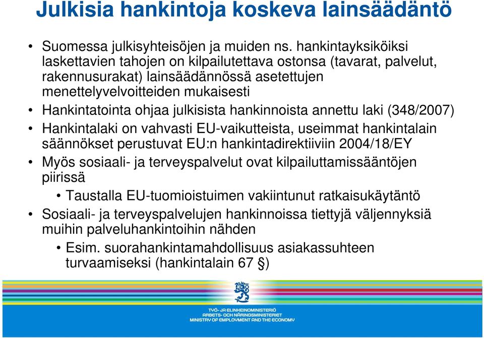 julkisista hankinnoista annettu laki (348/2007) Hankintalaki on vahvasti EU-vaikutteista, useimmat hankintalain säännökset perustuvat EU:n hankintadirektiiviin 2004/18/EY Myös sosiaali-