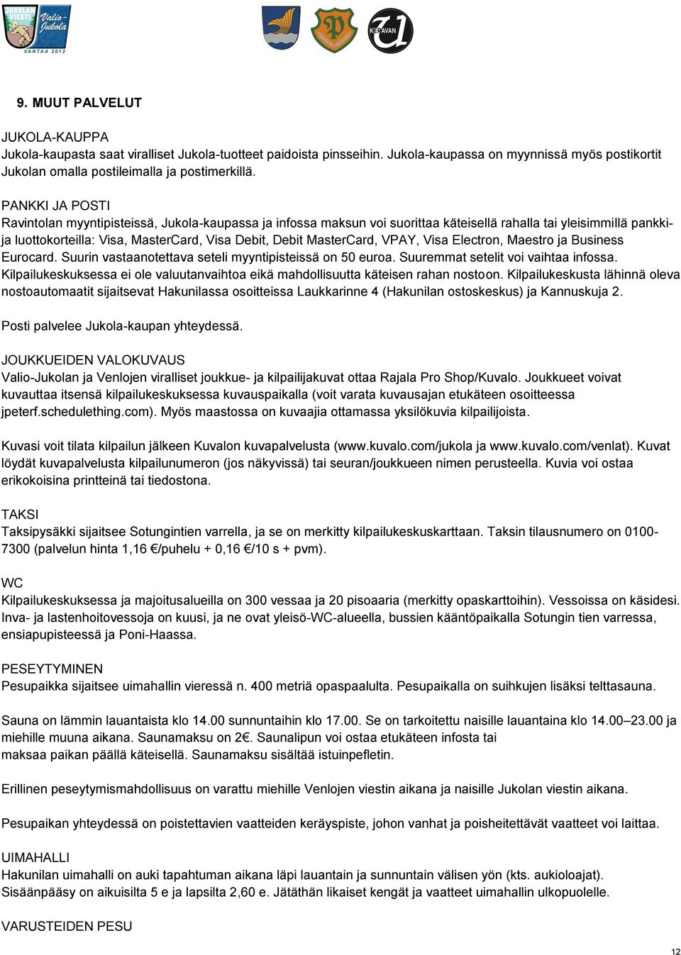 MasterCard, VPAY, Visa Electron, Maestro ja Business Eurocard. Suurin vastaanotettava seteli myyntipisteissä on 50 euroa. Suuremmat setelit voi vaihtaa infossa.