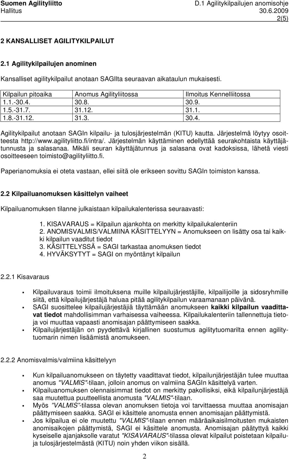 Järjestelmä löytyy osoitteesta http://www.agilityliitto.fi/intra/. Järjestelmän käyttäminen edellyttää seurakohtaista käyttäjätunnusta ja salasanaa.