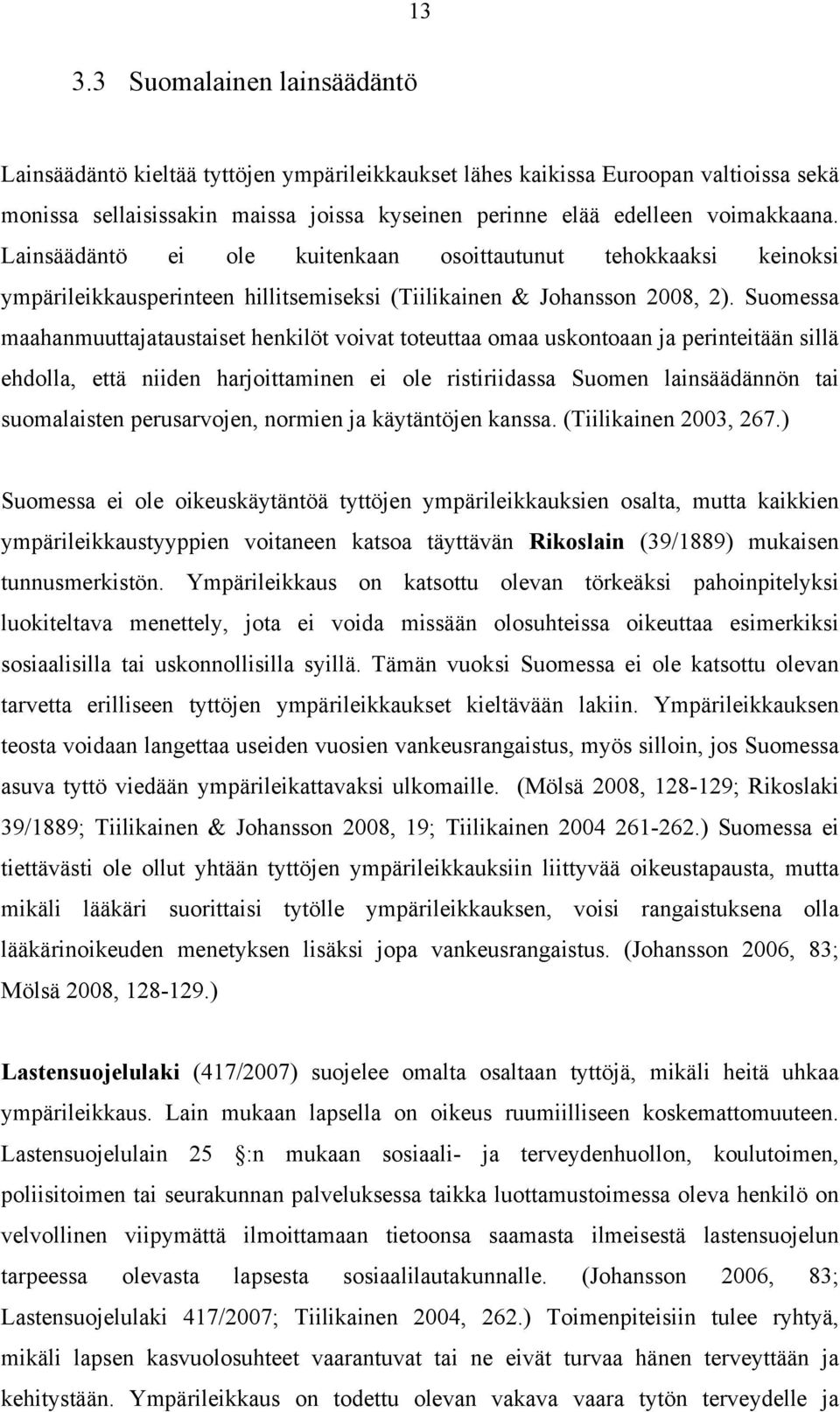 Suomessa maahanmuuttajataustaiset henkilöt voivat toteuttaa omaa uskontoaan ja perinteitään sillä ehdolla, että niiden harjoittaminen ei ole ristiriidassa Suomen lainsäädännön tai suomalaisten