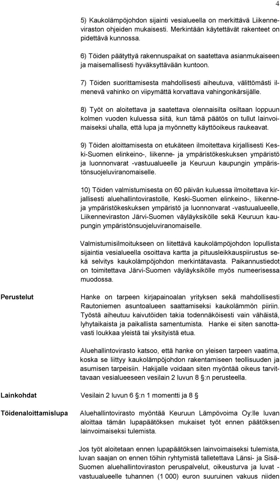 7) Töiden suorittamisesta mahdollisesti aiheutuva, välittömästi ilmenevä vahinko on viipymättä korvattava vahingonkärsijälle.