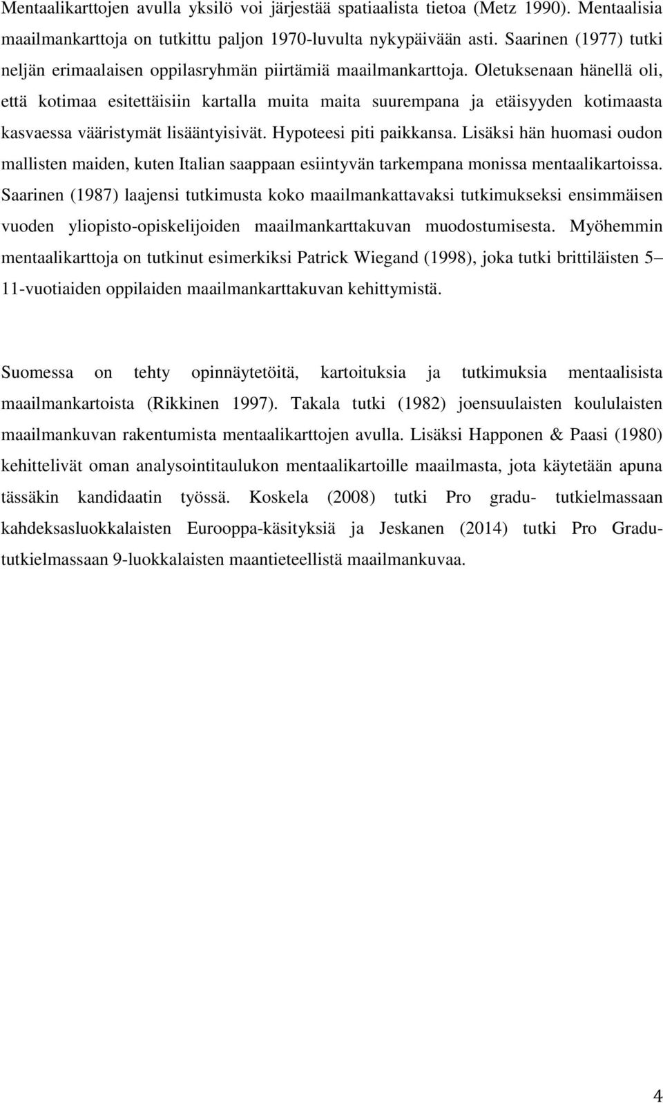 Oletuksenaan hänellä oli, että kotimaa esitettäisiin kartalla muita maita suurempana ja etäisyyden kotimaasta kasvaessa vääristymät lisääntyisivät. Hypoteesi piti paikkansa.