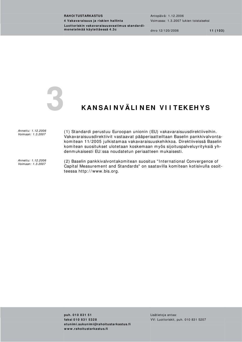 Direktiiveissä Baselin komitean suositukset ulotetaan koskemaan myös sijoituspalveluyrityksiä yhdenmukaisesti EU:ssa noudatetun periaatteen mukaisesti.