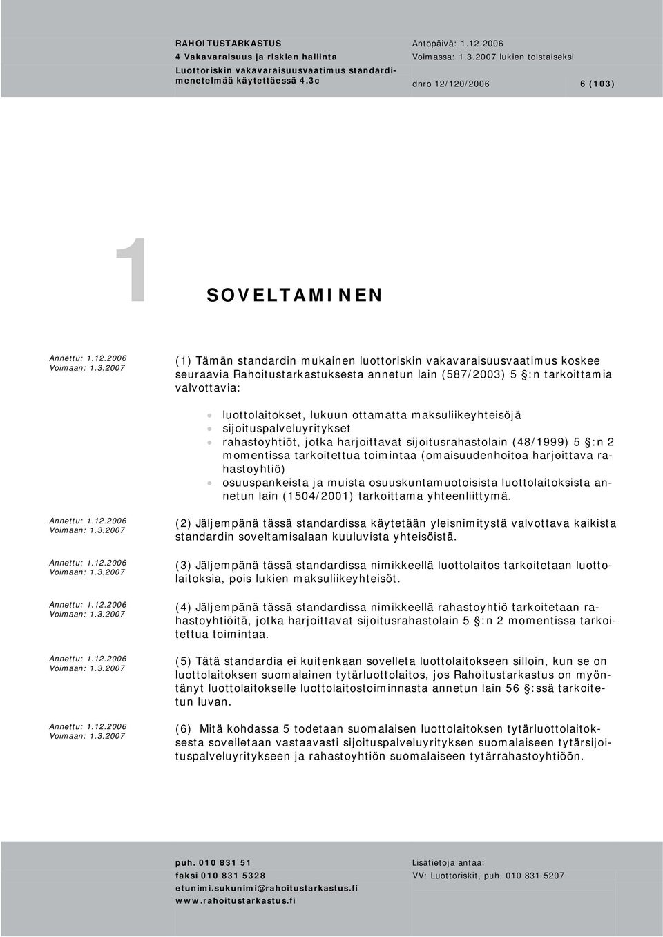 valvottavia: luottolaitokset, lukuun ottamatta maksuliikeyhteisöjä sijoituspalveluyritykset rahastoyhtiöt, jotka harjoittavat sijoitusrahastolain (48/1999) 5 :n 2 momentissa tarkoitettua toimintaa