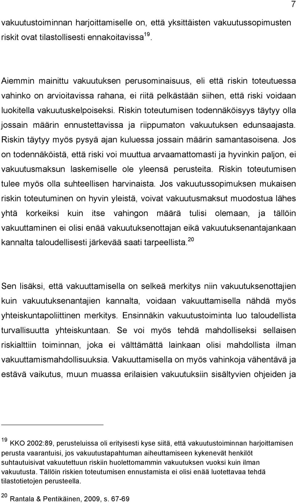 Riskin toteutumisen todennäköisyys täytyy olla jossain määrin ennustettavissa ja riippumaton vakuutuksen edunsaajasta. Riskin täytyy myös pysyä ajan kuluessa jossain määrin samantasoisena.