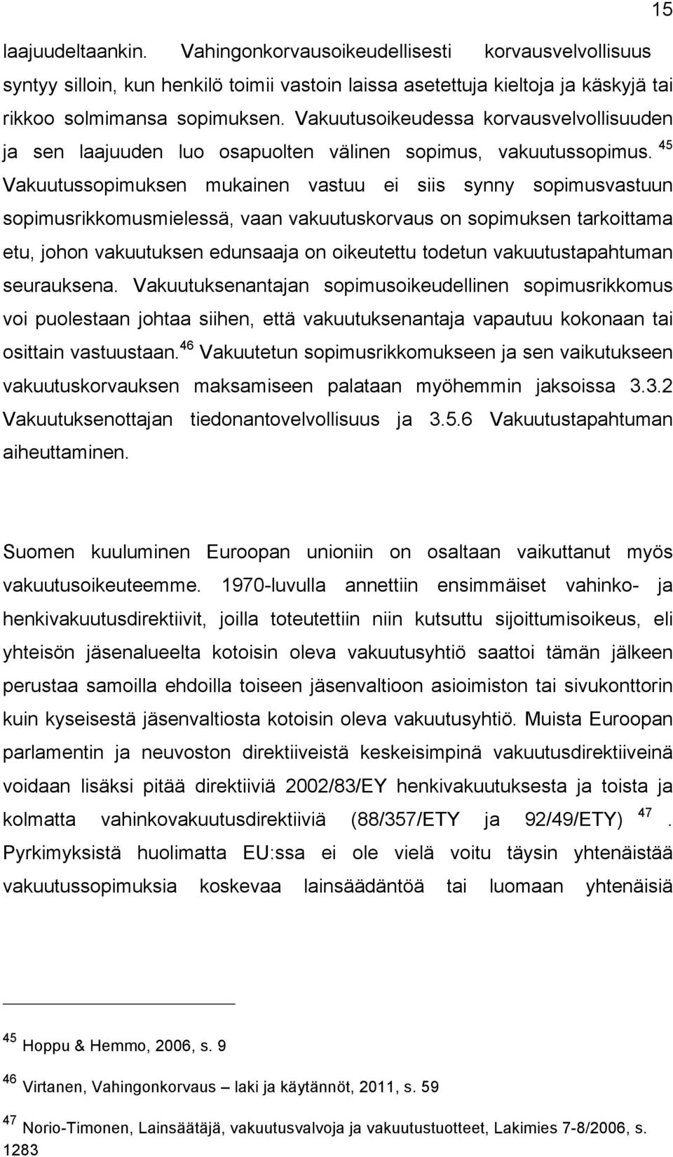 45 Vakuutussopimuksen mukainen vastuu ei siis synny sopimusvastuun sopimusrikkomusmielessä, vaan vakuutuskorvaus on sopimuksen tarkoittama etu, johon vakuutuksen edunsaaja on oikeutettu todetun