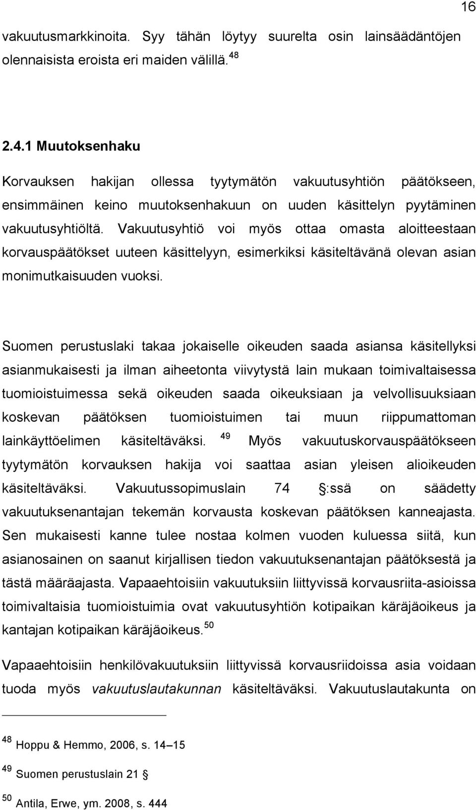 Vakuutusyhtiö voi myös ottaa omasta aloitteestaan korvauspäätökset uuteen käsittelyyn, esimerkiksi käsiteltävänä olevan asian monimutkaisuuden vuoksi.