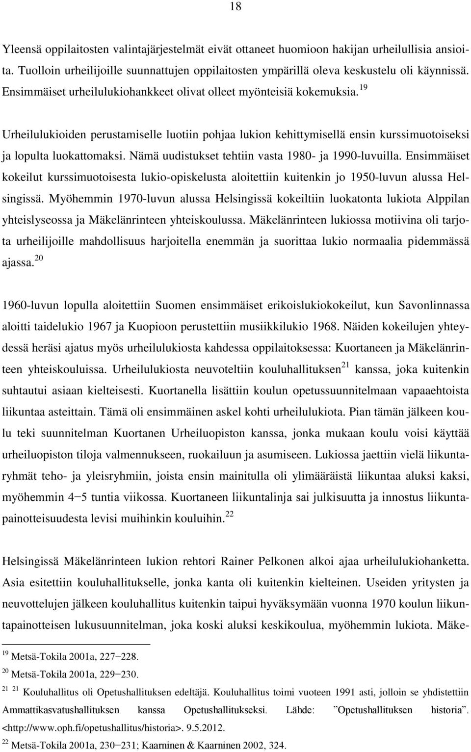 Nämä uudistukset tehtiin vasta 1980- ja 1990-luvuilla. Ensimmäiset kokeilut kurssimuotoisesta lukio-opiskelusta aloitettiin kuitenkin jo 1950-luvun alussa Helsingissä.