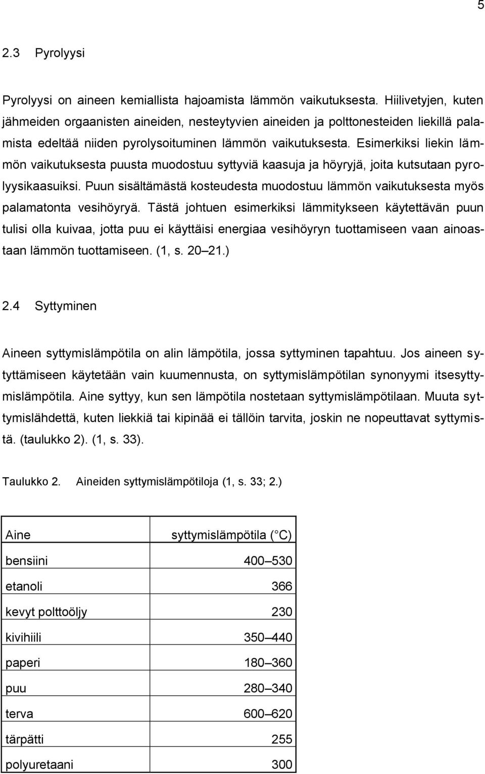 Esimerkiksi liekin lämmön vaikutuksesta puusta muodostuu syttyviä kaasuja ja höyryjä, joita kutsutaan pyrolyysikaasuiksi.