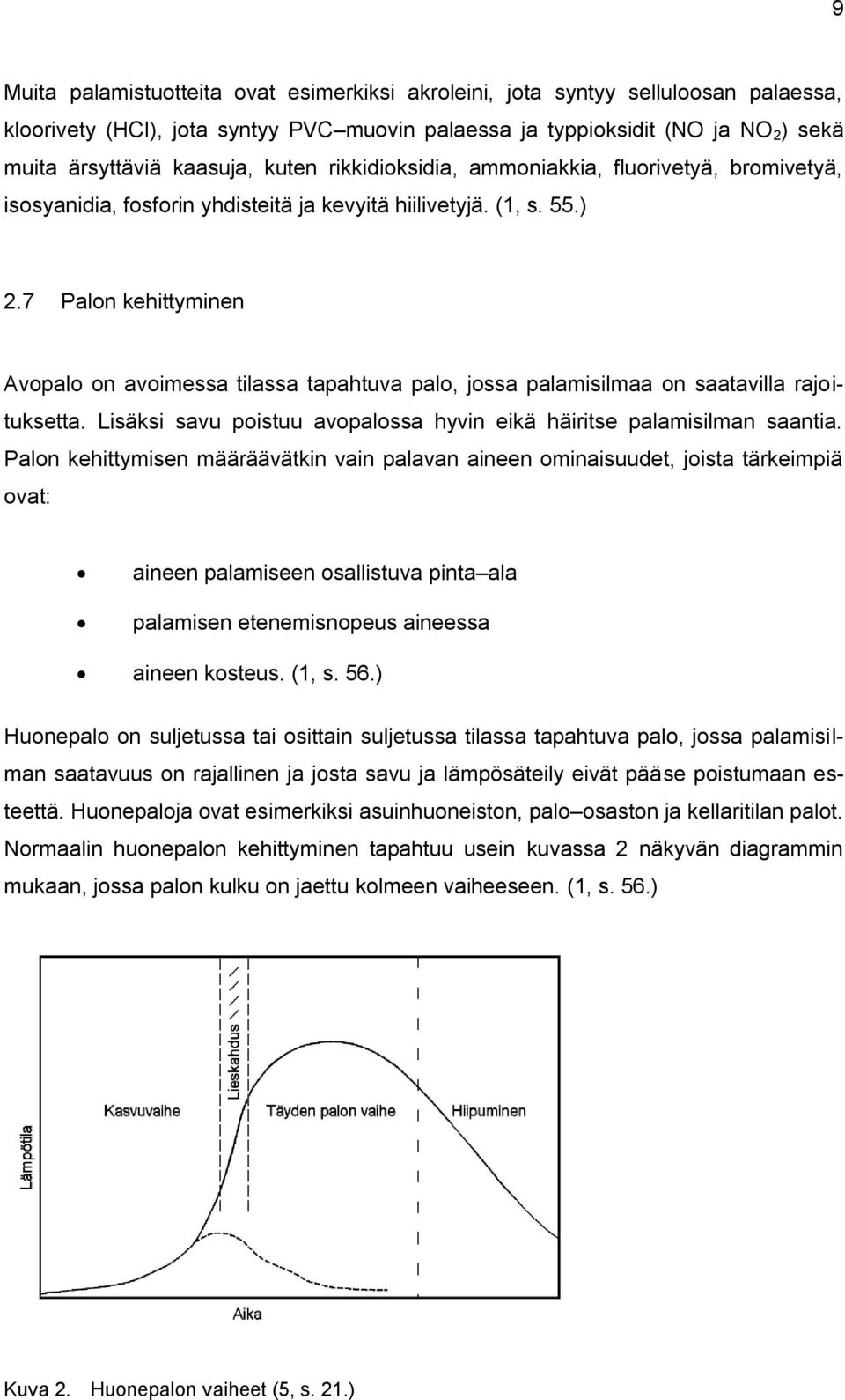 7 Palon kehittyminen Avopalo on avoimessa tilassa tapahtuva palo, jossa palamisilmaa on saatavilla rajoituksetta. Lisäksi savu poistuu avopalossa hyvin eikä häiritse palamisilman saantia.