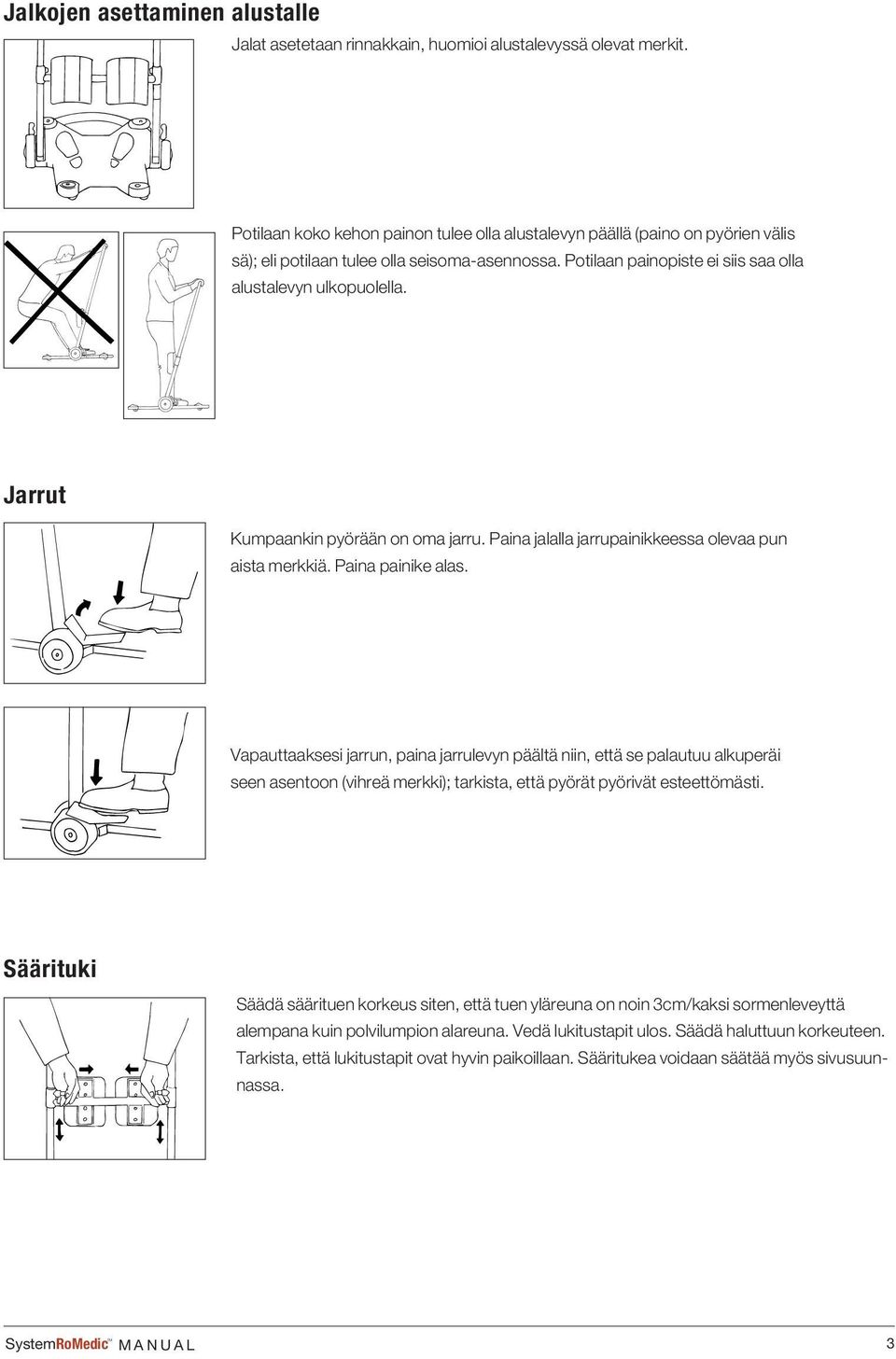 Jarrut Kumpaankin pyörään on oma jarru. Paina jalalla jarrupainikkeessa olevaa pun aista merkkiä. Paina painike alas.