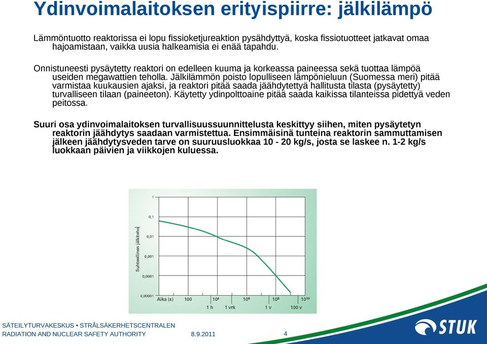 Jälkilämmön poisto lopulliseen lämpönieluun (Suomessa meri) pitää varmistaa kuukausien ajaksi, ja reaktori pitää saada jäähdytettyä hallitusta tilasta (pysäytetty) turvalliseen tilaan (paineeton).