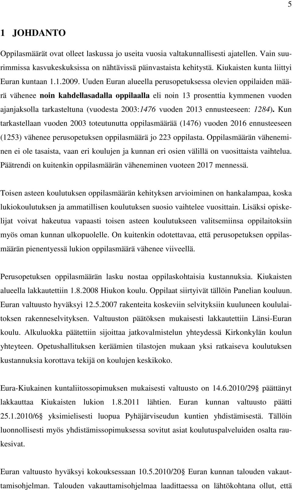 Uuden Euran alueella perusopetuksessa olevien oppilaiden määrä vähenee noin kahdellasadalla oppilaalla eli noin 13 prosenttia kymmenen vuoden ajanjaksolla tarkasteltuna (vuodesta 2003:1476 vuoden