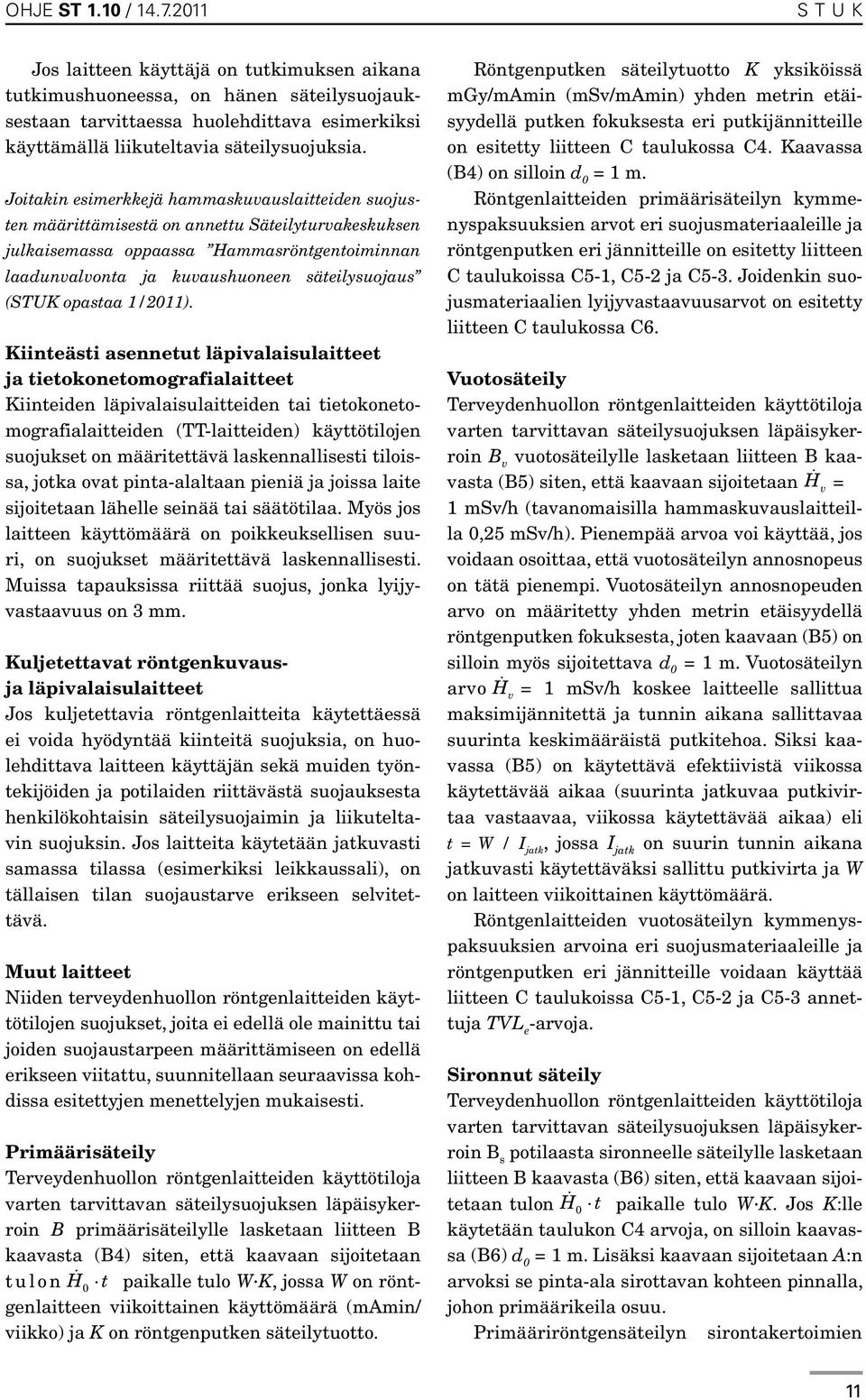 Joitakin esimerkkejä hammaskuvauslaitteiden suojusten määrittämisestä on annettu Sä teilyturvakeskuksen julkaisemassa oppaassa Hammasröntgentoiminnan laadunvalvonta ja kuvaushuoneen säteilysuojaus