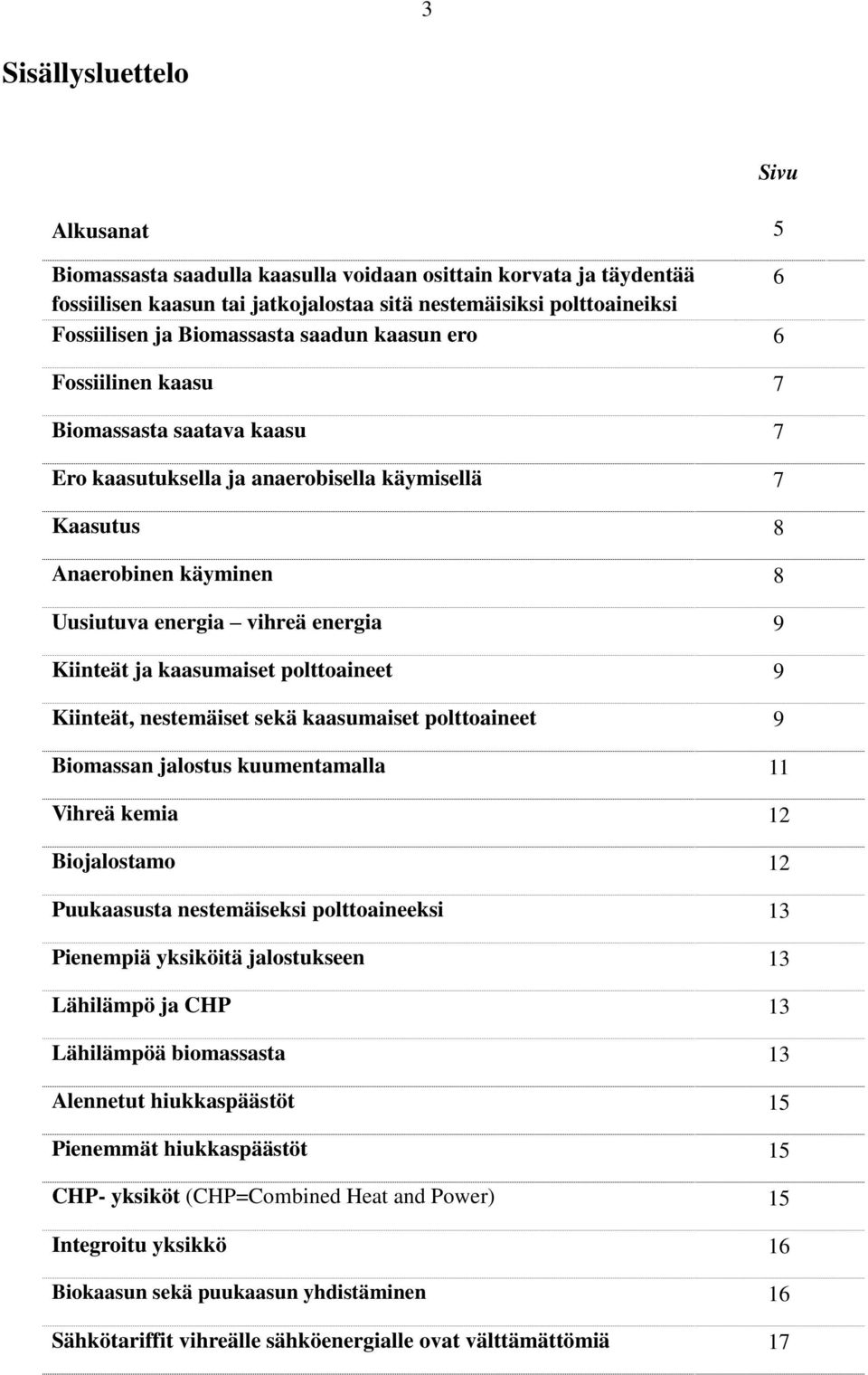 Kiinteät ja kaasumaiset polttoaineet 9 Kiinteät, nestemäiset sekä kaasumaiset polttoaineet 9 Biomassan jalostus kuumentamalla 11 Vihreä kemia 12 Biojalostamo 12 Puukaasusta nestemäiseksi