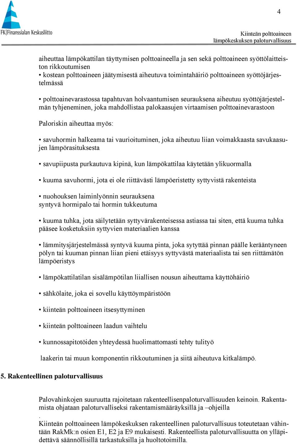 aiheuttaa myös: savuhormin halkeama tai vaurioituminen, joka aiheutuu liian voimakkaasta savukaasujen lämpörasituksesta savupiipusta purkautuva kipinä, kun lämpökattilaa käytetään ylikuormalla kuuma