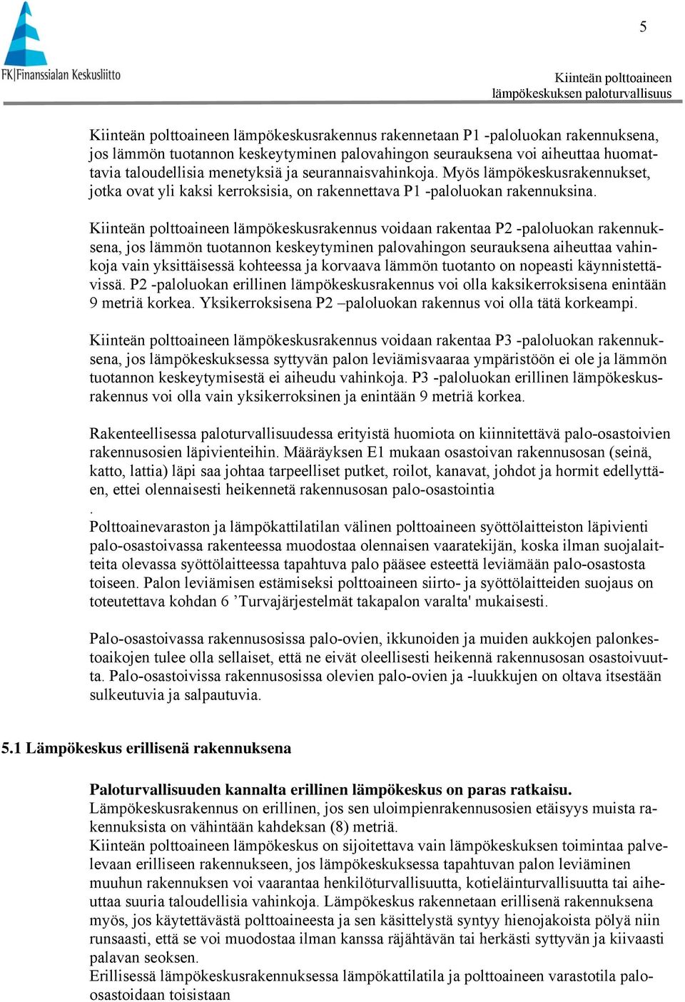 lämpökeskusrakennus voidaan rakentaa P2 -paloluokan rakennuksena, jos lämmön tuotannon keskeytyminen palovahingon seurauksena aiheuttaa vahinkoja vain yksittäisessä kohteessa ja korvaava lämmön