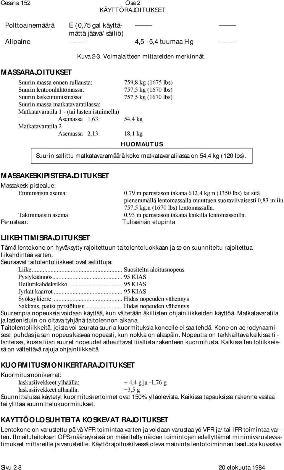 lasten istuimella) Asemassa 1,63: 54,4 kg Matkatavaratila 2 Asemassa 2,13: 18,1 kg HUOMAUTUS Suurin sallittu matkatavaramäärä koko matkatavaratilassa on 54,4 kg (120 lbs).