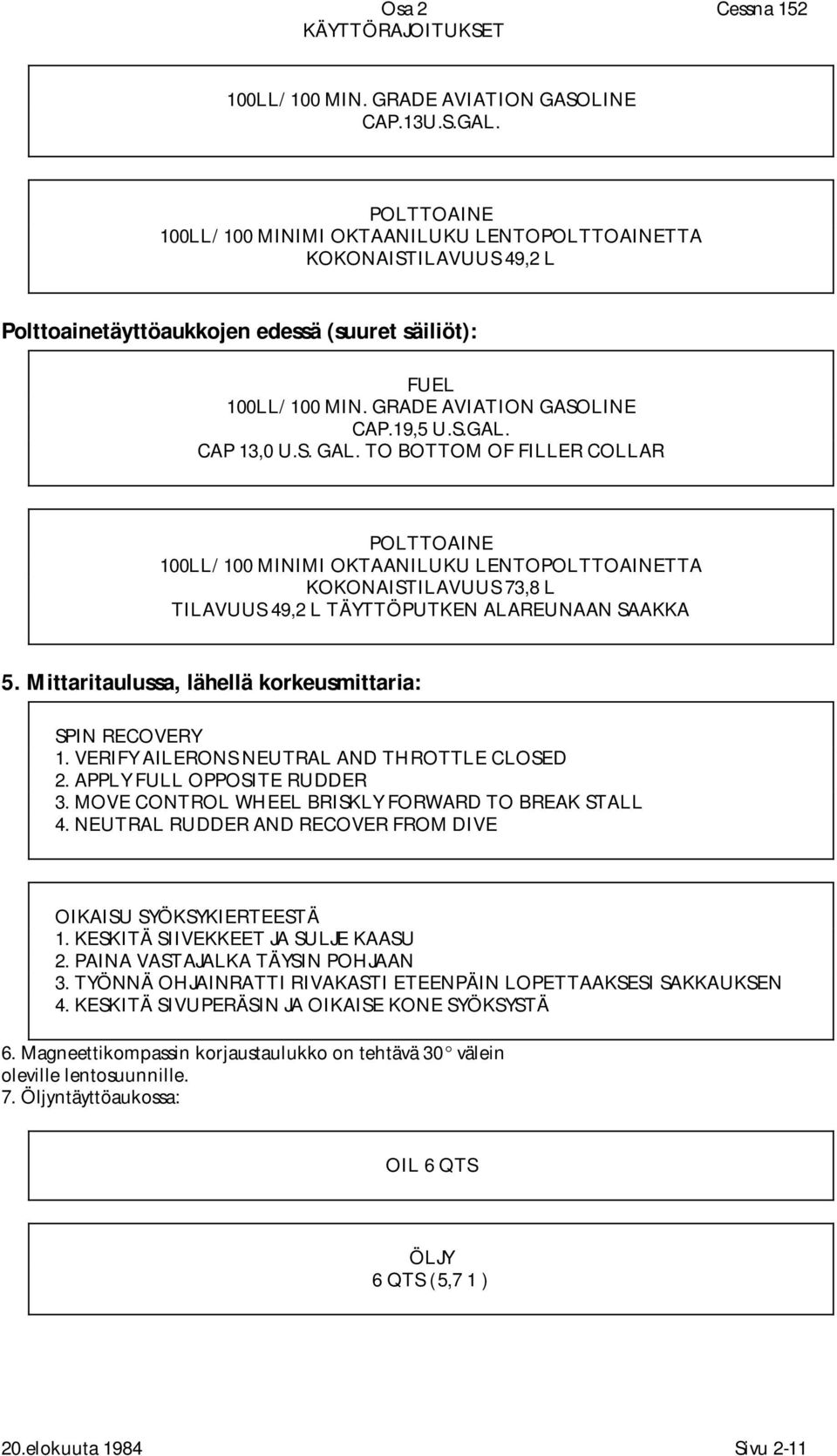 CAP 13,0 U.S. GAL. TO BOTTOM OF FILLER COLLAR POLTTOAINE 100LL/100 MINIMI OKTAANILUKU LENTOPOLTTOAINETTA KOKONAISTILAVUUS 73,8 L TILAVUUS 49,2 L TÄYTTÖPUTKEN ALAREUNAAN SAAKKA 5.