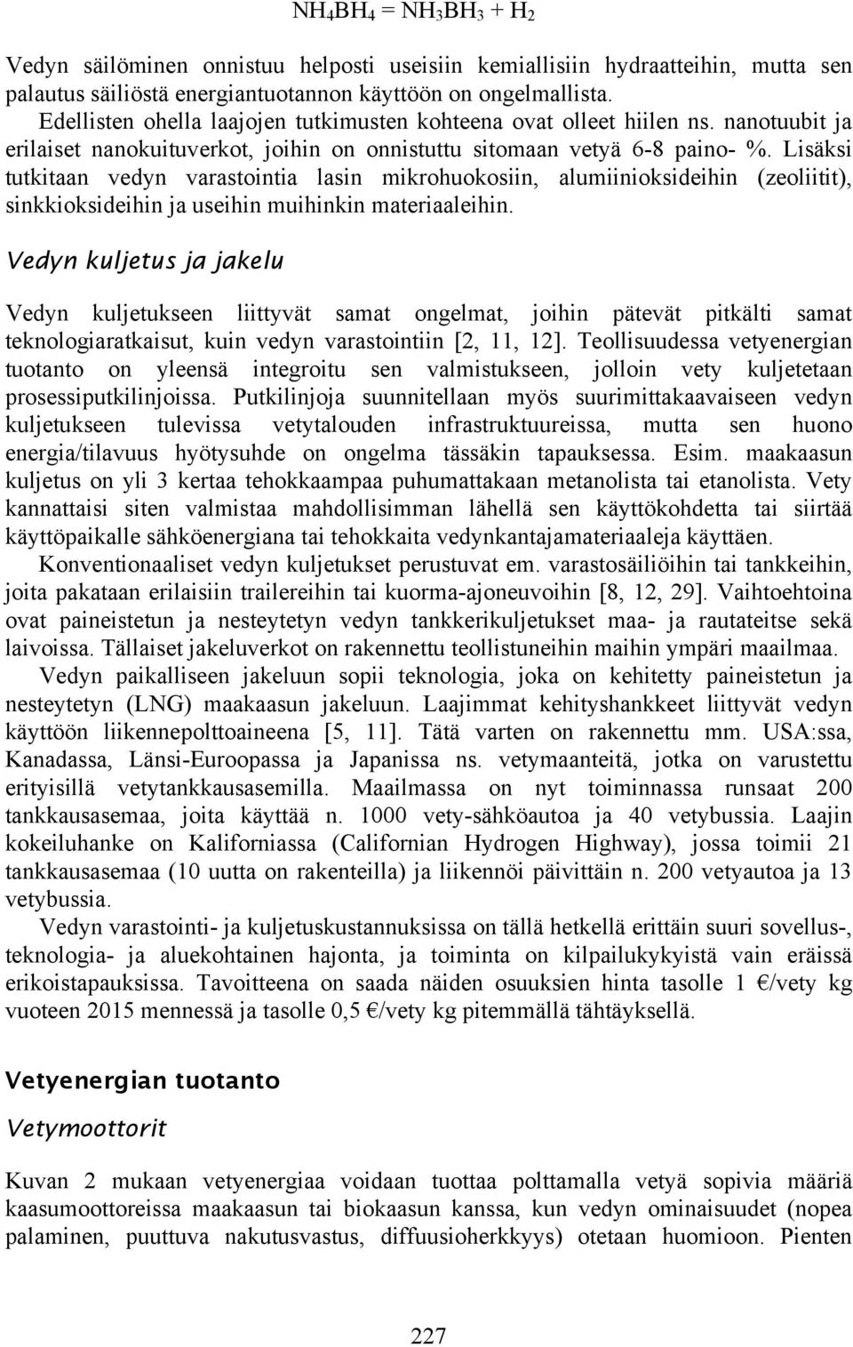 Lisäksi tutkitaan vedyn varastointia lasin mikrohuokosiin, alumiinioksideihin (zeoliitit), sinkkioksideihin ja useihin muihinkin materiaaleihin.