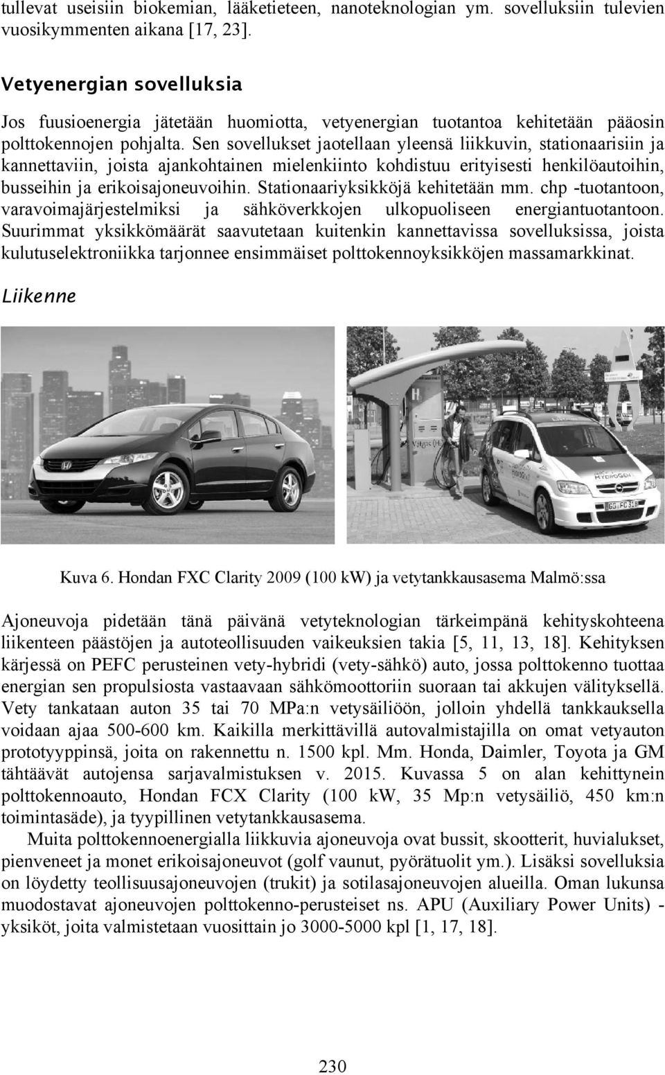 Sen sovellukset jaotellaan yleensä liikkuvin, stationaarisiin ja kannettaviin, joista ajankohtainen mielenkiinto kohdistuu erityisesti henkilöautoihin, busseihin ja erikoisajoneuvoihin.