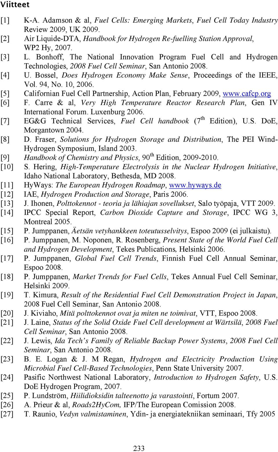 Bossel, Does Hydrogen Economy Make Sense, Proceedings of the IEEE, Vol. 94, No. 10, 2006. [5] Californian Fuel Cell Partnership, Action Plan, February 2009, www.cafcp.org [6] F.