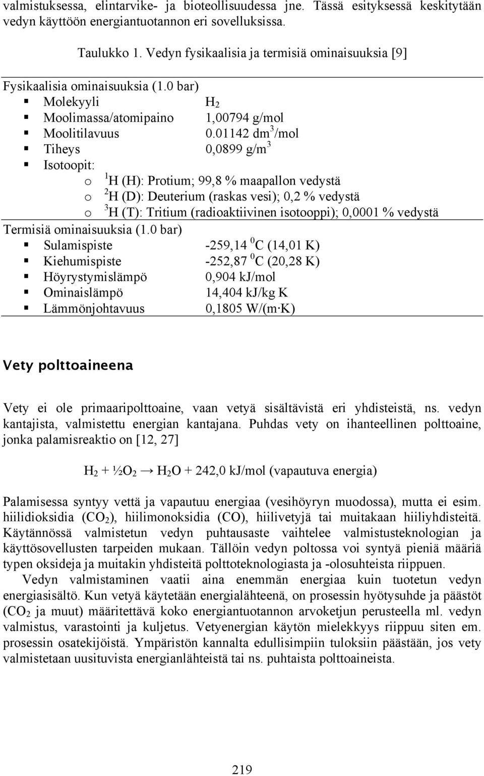 01142 dm 3 /mol Tiheys 0,0899 g/m 3 Isotoopit: o 1 H (H): Protium; 99,8 % maapallon vedystä o 2 H (D): Deuterium (raskas vesi); 0,2 % vedystä o 3 H (T): Tritium (radioaktiivinen isotooppi); 0,0001 %