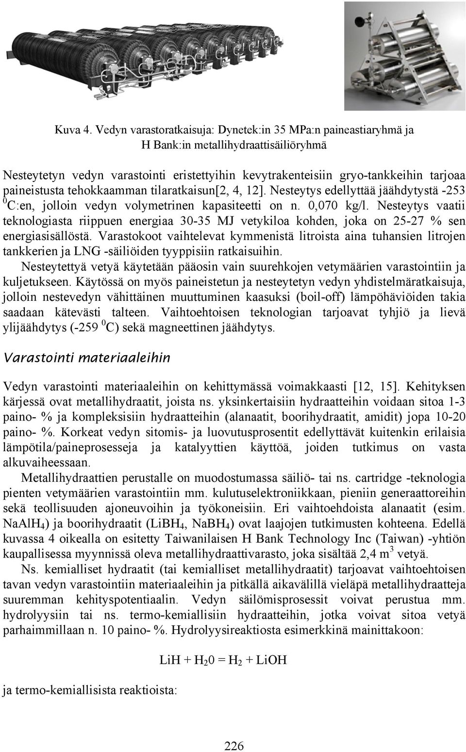 paineistusta tehokkaamman tilaratkaisun[2, 4, 12]. Nesteytys edellyttää jäähdytystä -253 0 C:en, jolloin vedyn volymetrinen kapasiteetti on n. 0,070 kg/l.