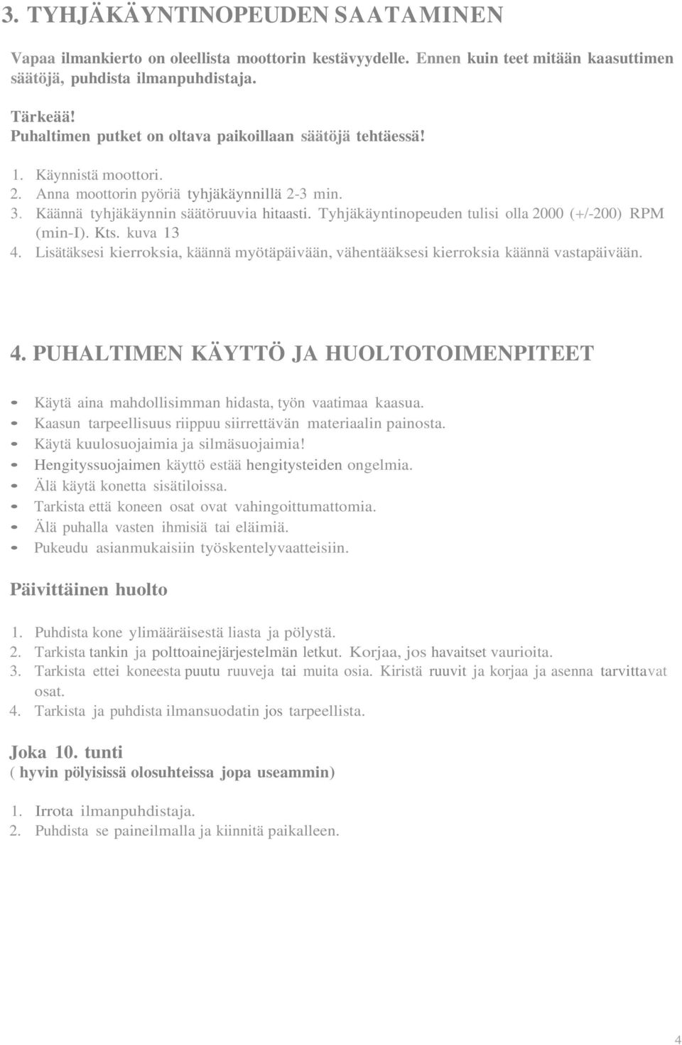 Tyhjäkäyntinopeuden tulisi olla 2000 (+/-200) RPM (min-i). Kts. kuva 13 4. Lisätäksesi kierroksia, käännä myötäpäivään, vähentääksesi kierroksia käännä vastapäivään. 4. PUHALTIMEN KÄYTTÖ JA HUOLTOTOIMENPITEET Käytä aina mahdollisimman hidasta, työn vaatimaa kaasua.