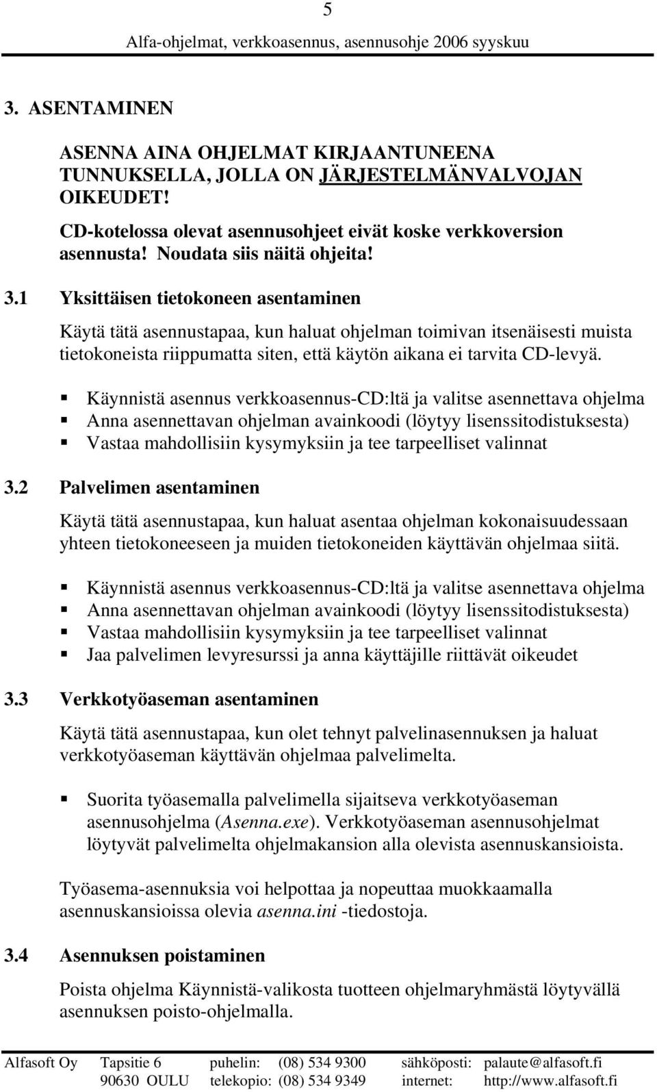 1 Yksittäisen tietokoneen asentaminen Käytä tätä asennustapaa, kun haluat ohjelman toimivan itsenäisesti muista tietokoneista riippumatta siten, että käytön aikana ei tarvita CD-levyä.