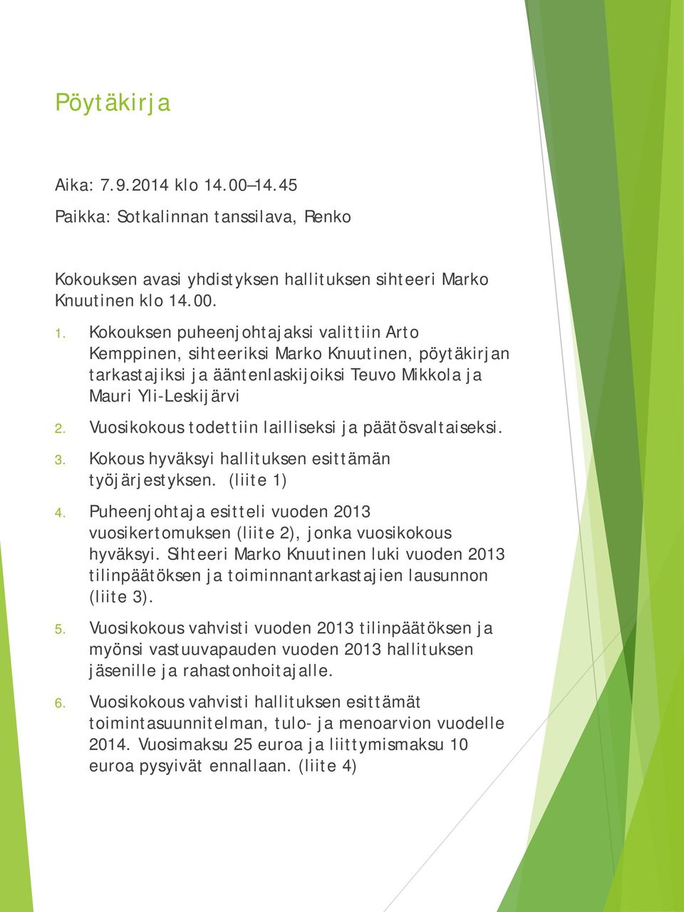 Vuosikokous todettiin lailliseksi ja päätösvaltaiseksi. 3. Kokous hyväksyi hallituksen esittämän työjärjestyksen. (liite 1) 4.