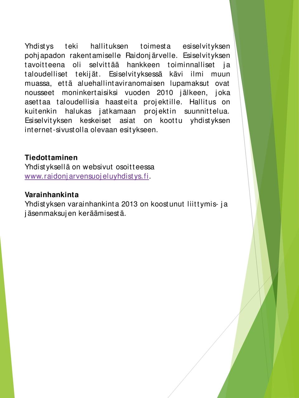 Esiselvityksessä kävi ilmi muun muassa, että aluehallintaviranomaisen lupamaksut ovat nousseet moninkertaisiksi vuoden 2010 jälkeen, joka asettaa taloudellisia haasteita