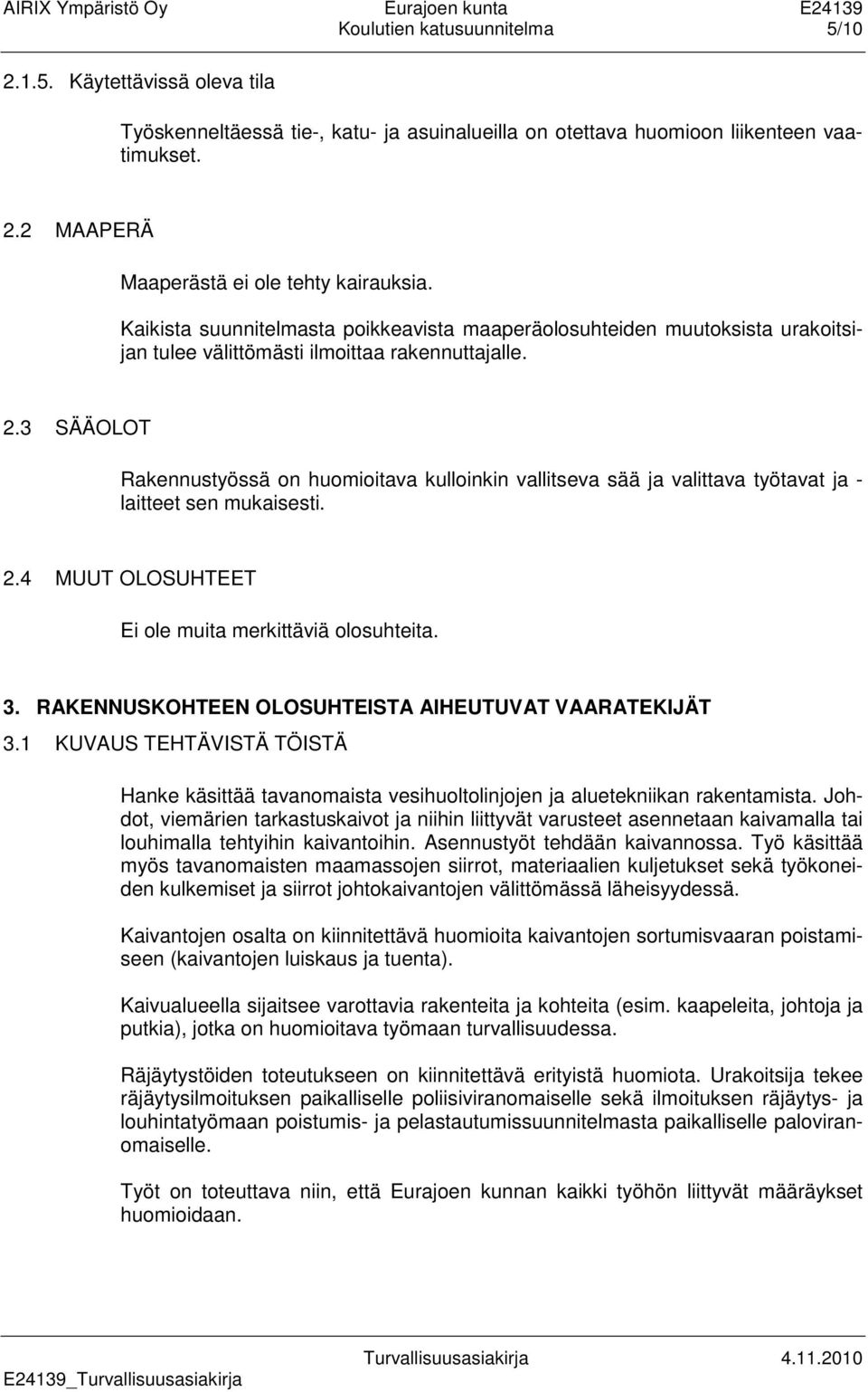 3 SÄÄOLOT Rakennustyössä on huomioitava kulloinkin vallitseva sää ja valittava työtavat ja - laitteet sen mukaisesti. 2.4 MUUT OLOSUHTEET Ei ole muita merkittäviä olosuhteita. 3.