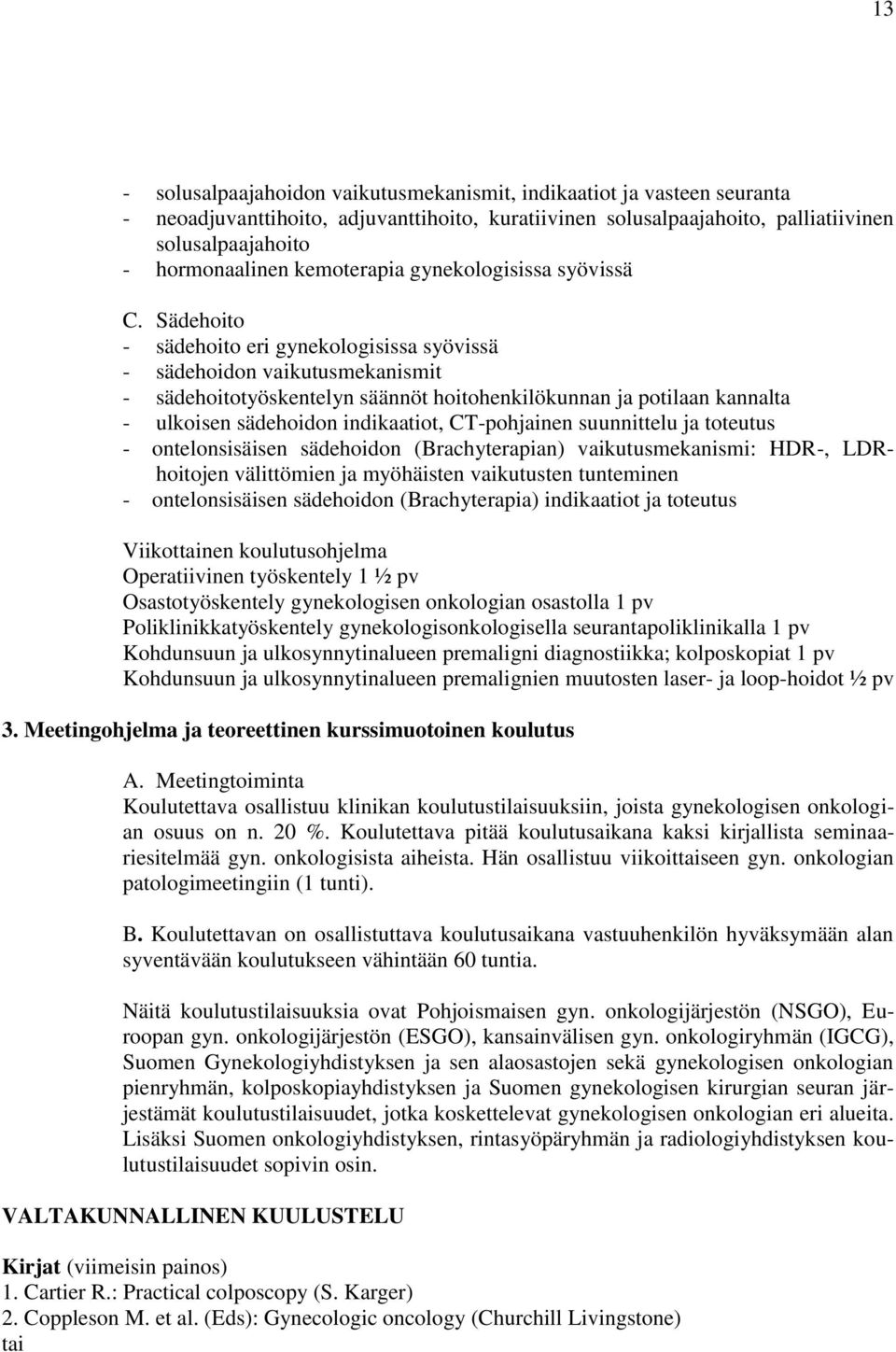 Sädehoito - sädehoito eri gynekologisissa syövissä - sädehoidon vaikutusmekanismit - sädehoitotyöskentelyn säännöt hoitohenkilökunnan ja potilaan kannalta - ulkoisen sädehoidon indikaatiot,