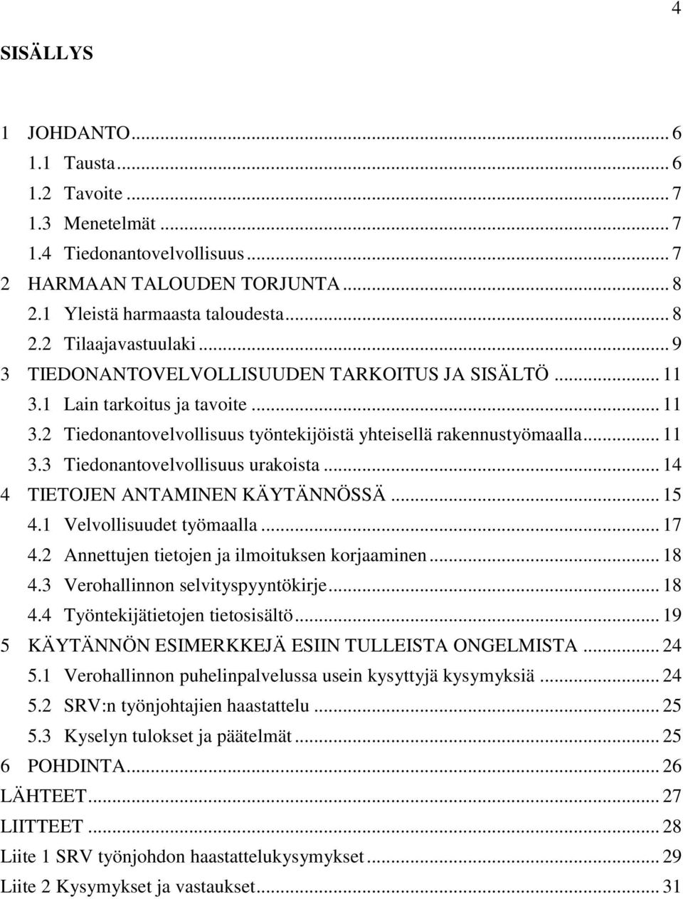 .. 14 4 TIETOJEN ANTAMINEN KÄYTÄNNÖSSÄ... 15 4.1 Velvollisuudet työmaalla... 17 4.2 Annettujen tietojen ja ilmoituksen korjaaminen... 18 4.3 Verohallinnon selvityspyyntökirje... 18 4.4 Työntekijätietojen tietosisältö.