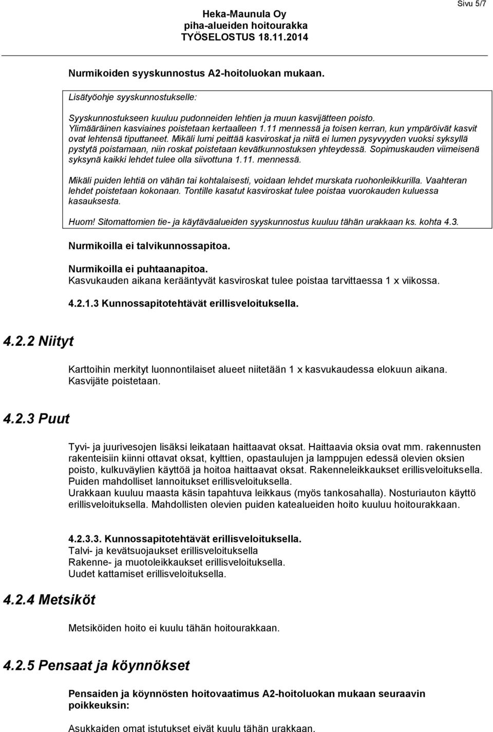 Mikäli lumi peittää kasviroskat ja niitä ei lumen pysyvyyden vuoksi syksyllä pystytä poistamaan, niin roskat poistetaan kevätkunnostuksen yhteydessä.